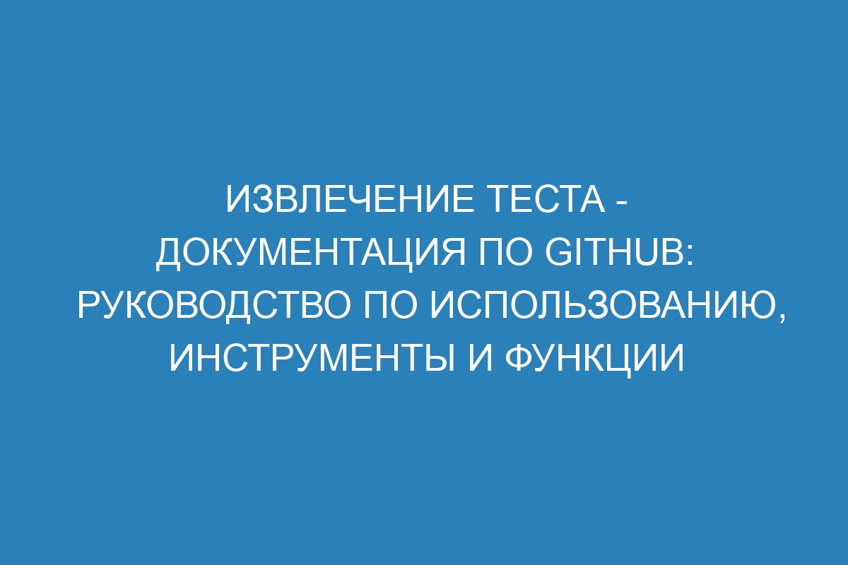 Извлечение теста - Документация по GitHub: руководство по использованию, инструменты и функции