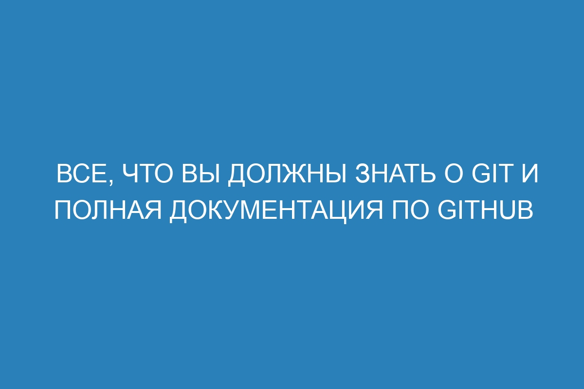 Все, что вы должны знать о GIT и полная документация по GitHub