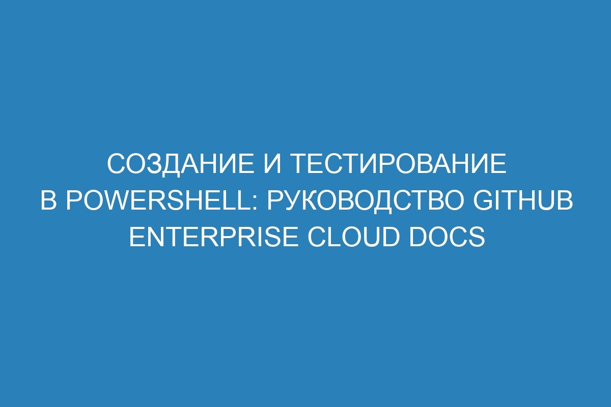 Создание и тестирование в PowerShell: руководство GitHub Enterprise Cloud Docs