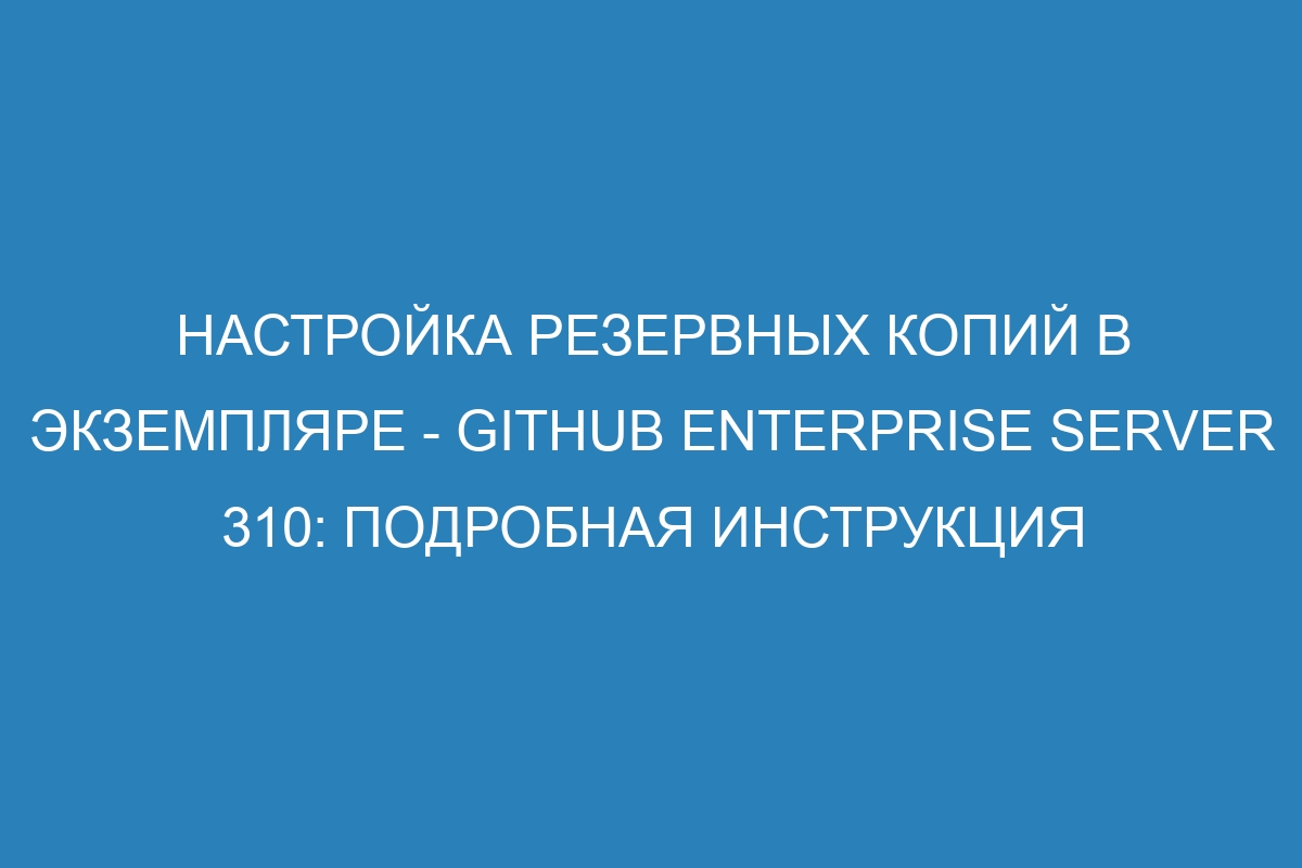 Настройка резервных копий в экземпляре - GitHub Enterprise Server 310: подробная инструкция