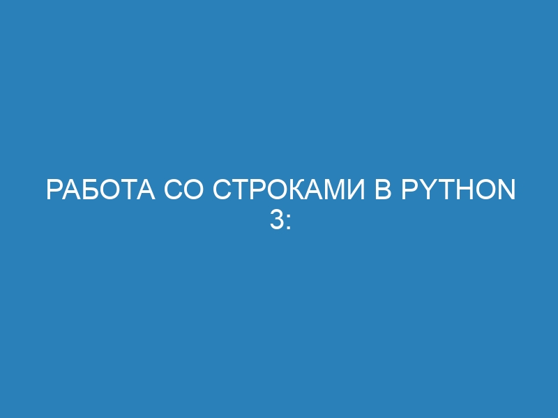 Работа со строками в Python 3: методы, функции, форматирование. Как корректно обрабатывать строки в Python 3