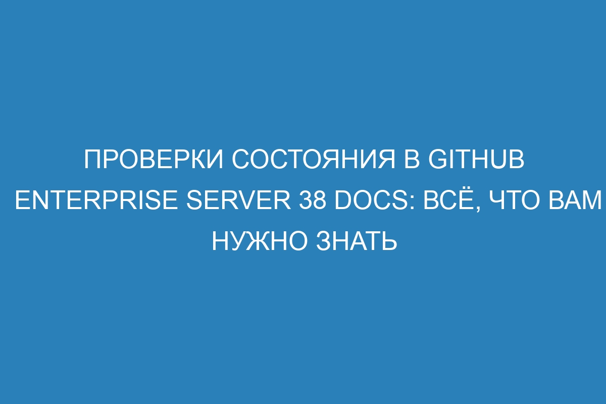 Проверки состояния в GitHub Enterprise Server 38 Docs: всё, что вам нужно знать