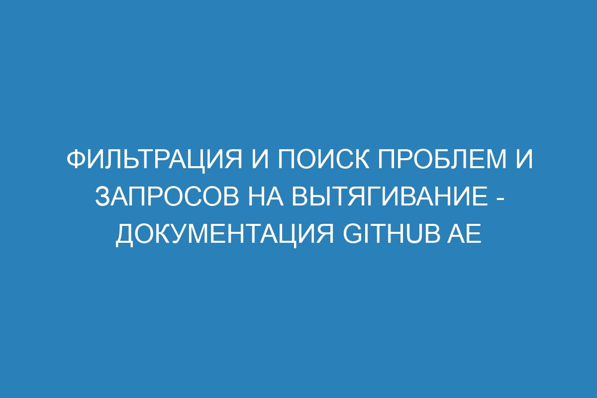 Фильтрация и поиск проблем и запросов на вытягивание - документация GitHub AE