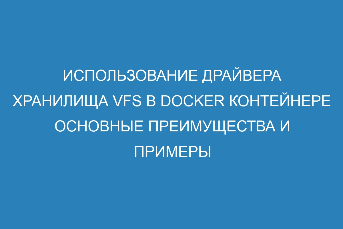 Использование драйвера хранилища VFS в Docker контейнере основные преимущества и примеры