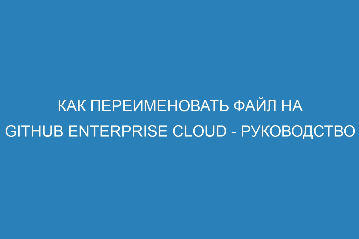 Как переименовать файл на GitHub Enterprise Cloud - Руководство