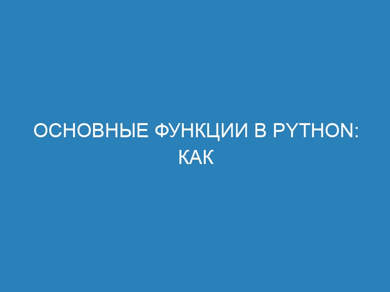 Основные функции в Python: как использовать их для быстрой разработки