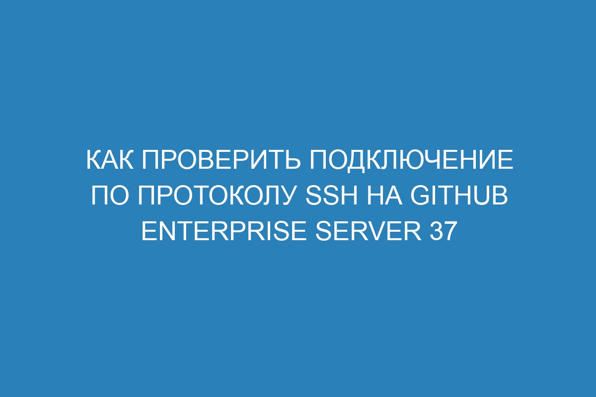 Как проверить подключение по протоколу SSH на GitHub Enterprise Server 37