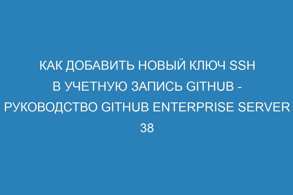 Как добавить новый ключ SSH в учетную запись GitHub - Руководство GitHub Enterprise Server 38