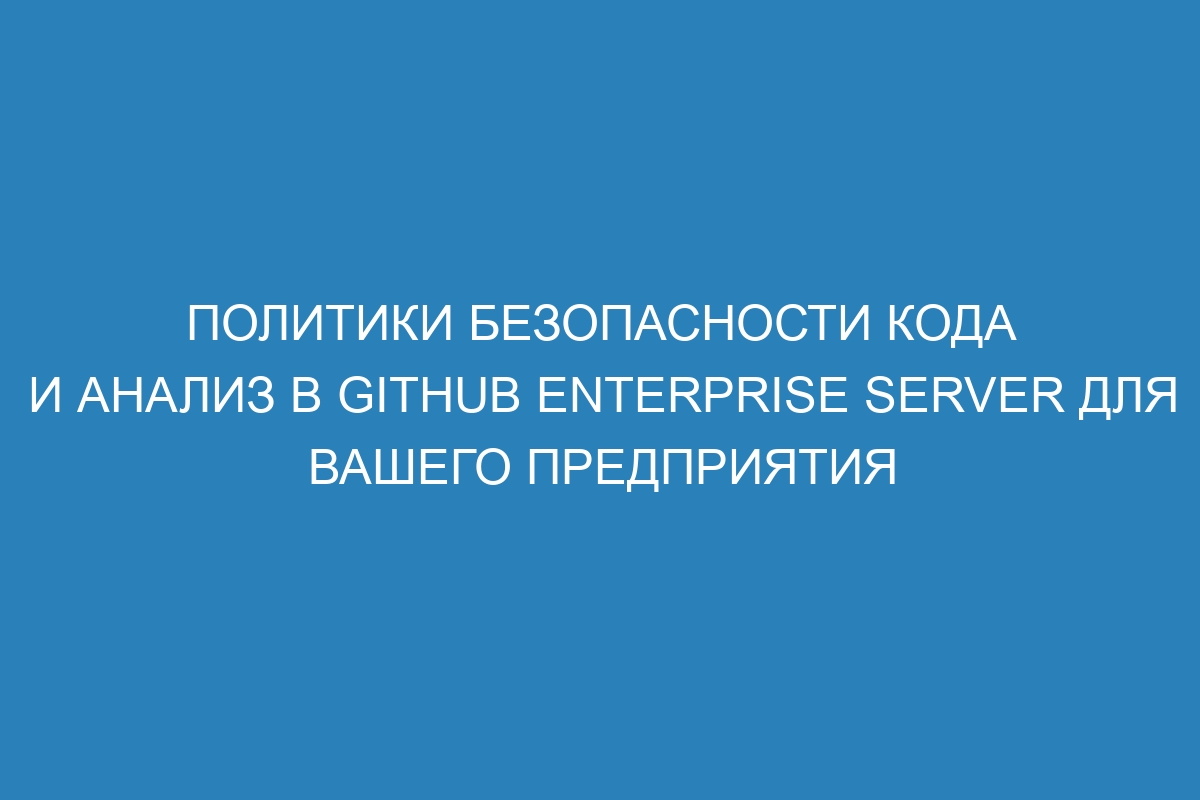 Политики безопасности кода и анализ в GitHub Enterprise Server для вашего предприятия