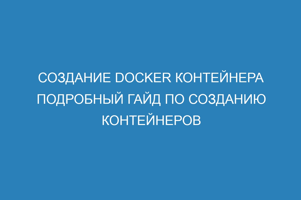 Создание Docker контейнера подробный гайд по созданию контейнеров