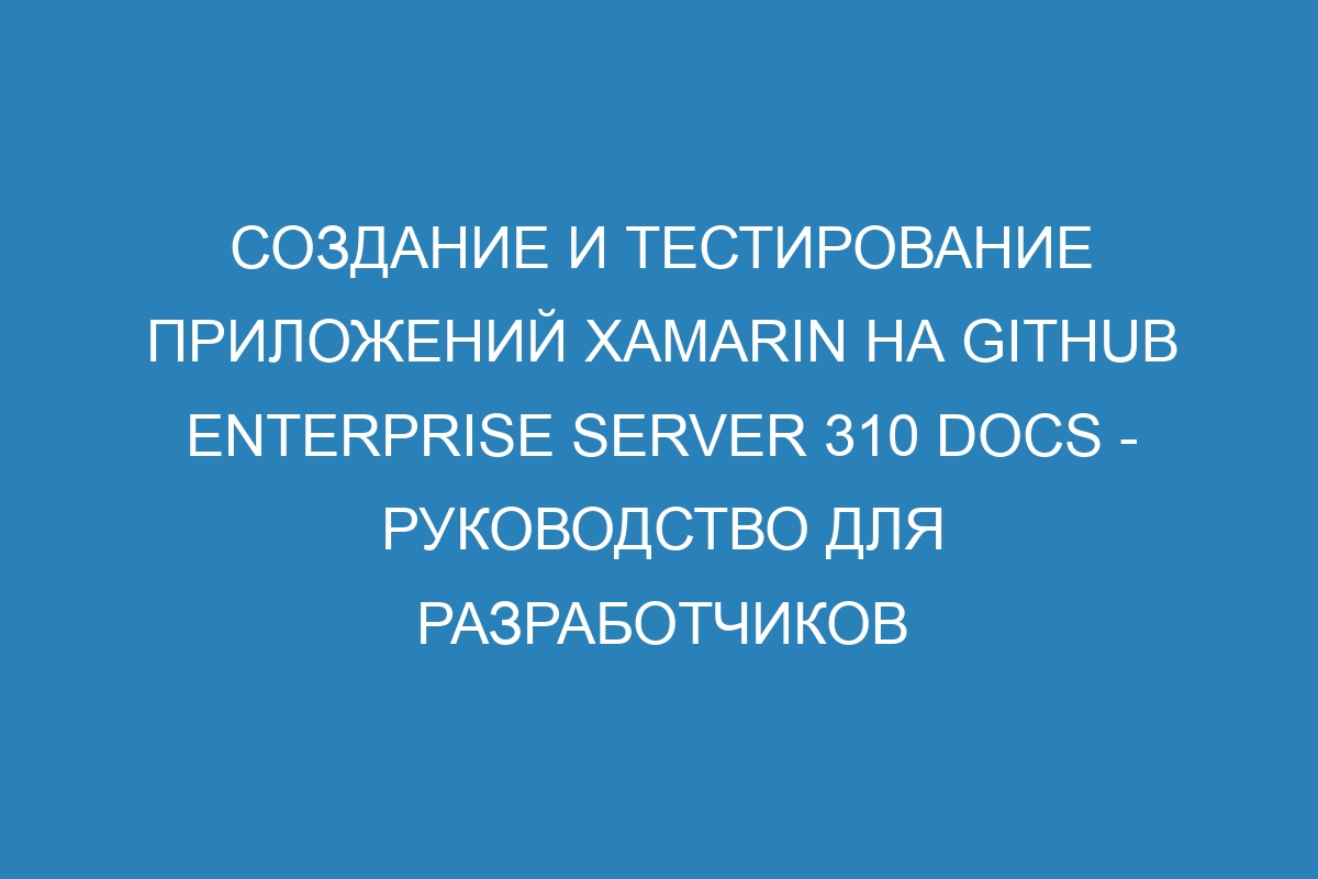 Создание и тестирование приложений Xamarin на GitHub Enterprise Server 310 Docs - руководство для разработчиков