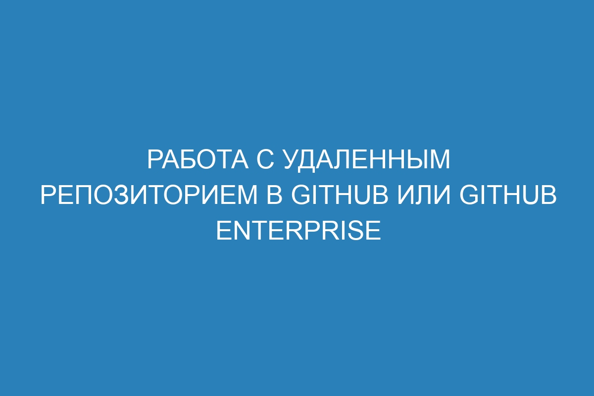 Работа с удаленным репозиторием в GitHub или GitHub Enterprise