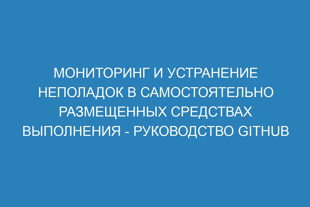 Мониторинг и устранение неполадок в самостоятельно размещенных средствах выполнения - Руководство GitHub Enterprise Server 37