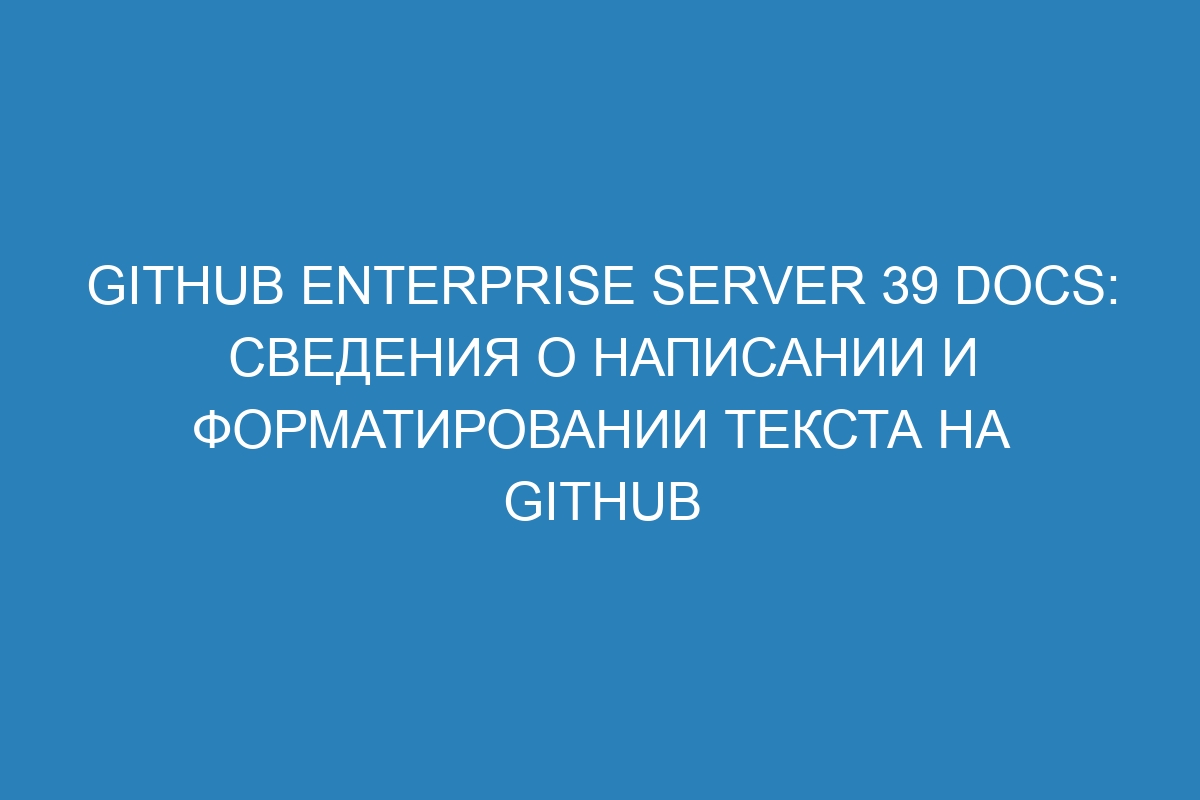 GitHub Enterprise Server 39 Docs: Сведения о написании и форматировании текста на GitHub