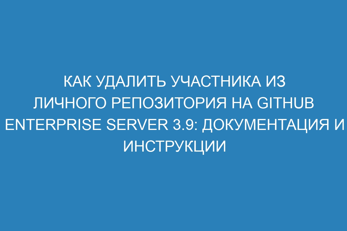 Как удалить участника из личного репозитория на GitHub Enterprise Server 3.9: документация и инструкции