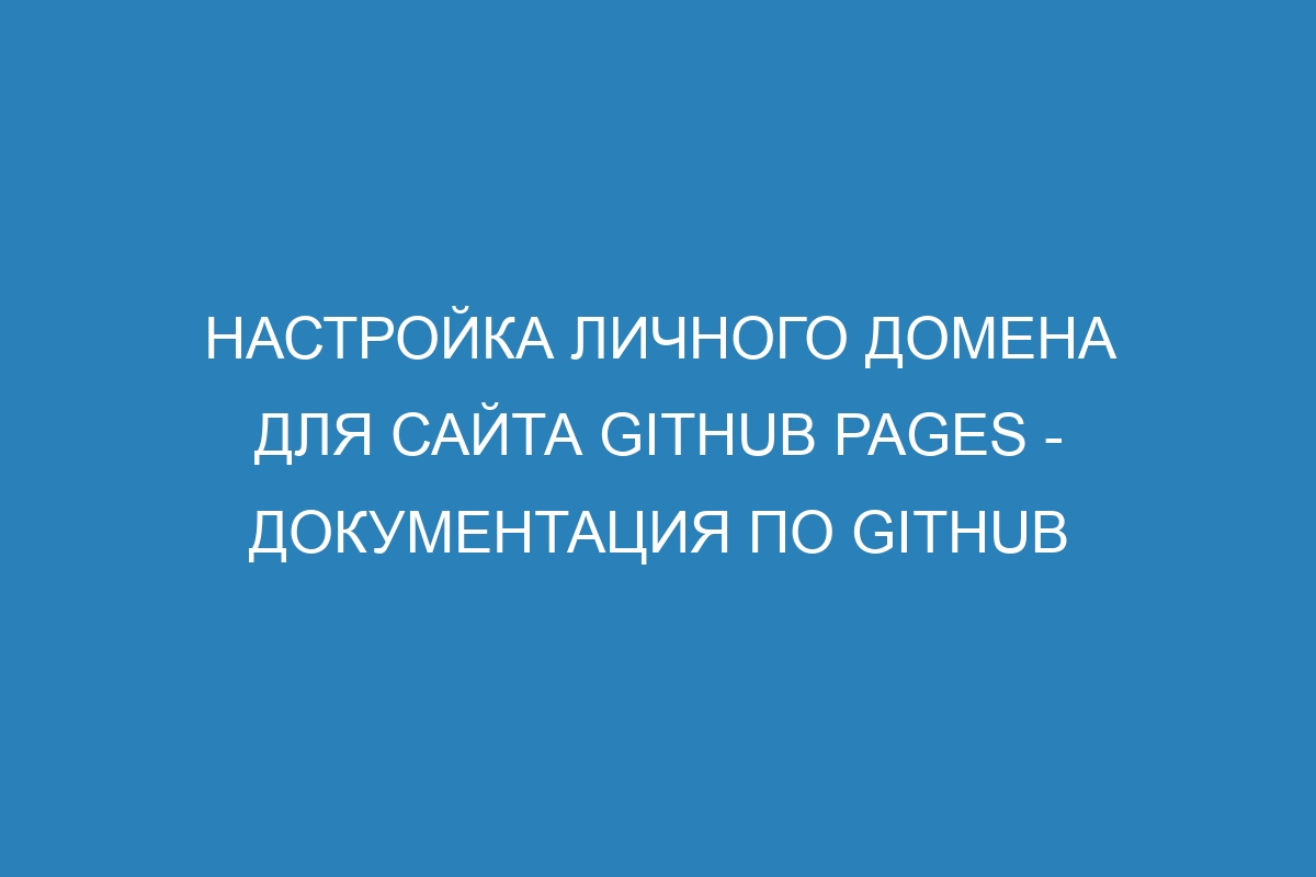 Настройка личного домена для сайта GitHub Pages - Документация по GitHub