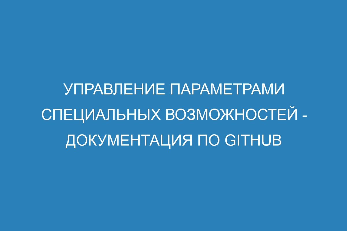 Управление параметрами специальных возможностей - Документация по GitHub