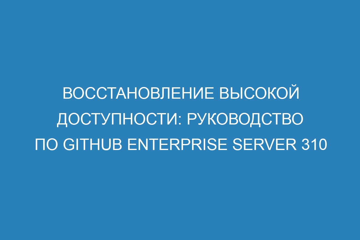 Восстановление высокой доступности: руководство по GitHub Enterprise Server 310