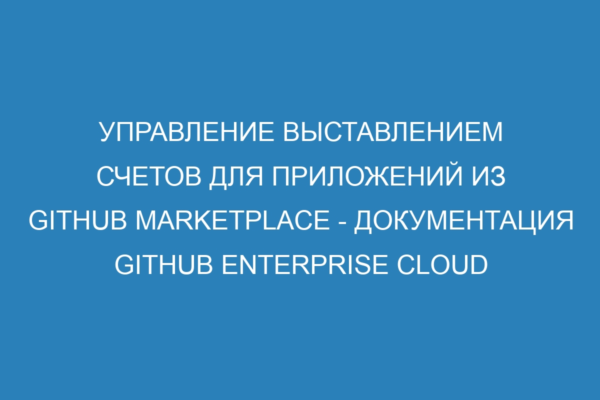 Управление выставлением счетов для приложений из GitHub Marketplace - Документация GitHub Enterprise Cloud