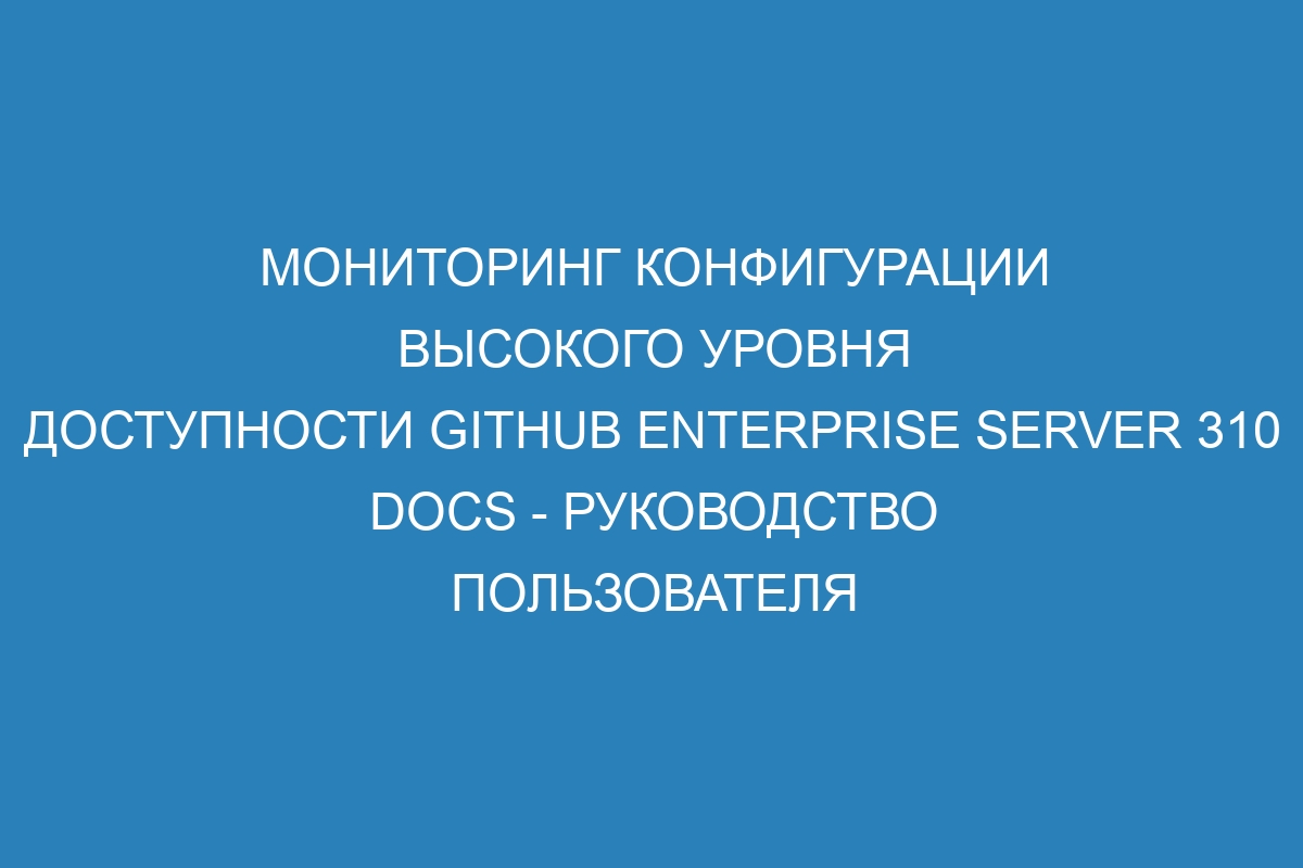 Мониторинг конфигурации высокого уровня доступности GitHub Enterprise Server 310 Docs - руководство пользователя