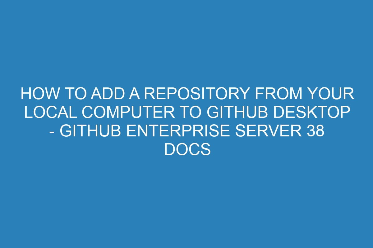 How to add a repository from your local computer to GitHub Desktop - GitHub Enterprise Server 38 Docs