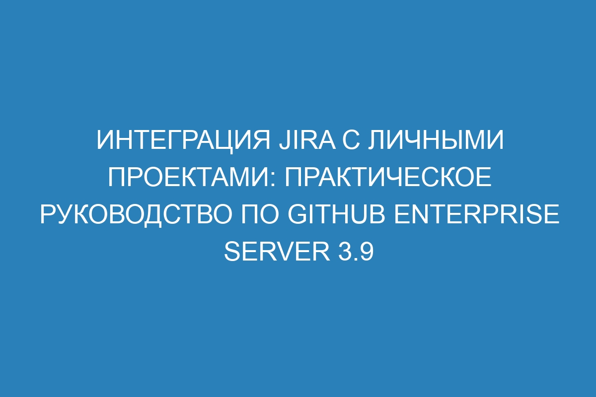 Интеграция Jira с личными проектами: практическое руководство по GitHub Enterprise Server 3.9