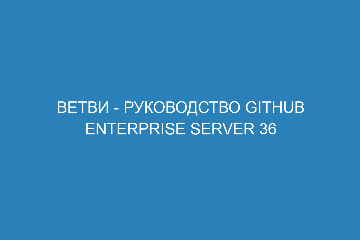 Ветви - руководство GitHub Enterprise Server 36