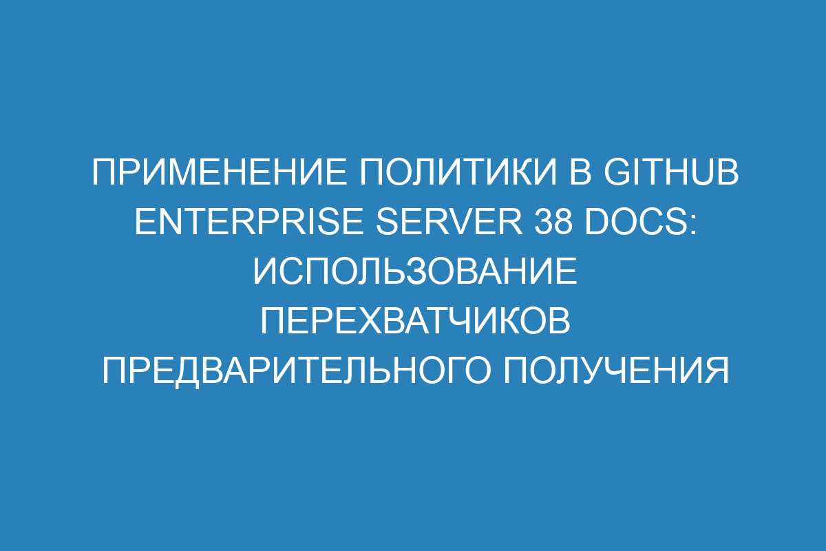 Применение политики в GitHub Enterprise Server 38 Docs: использование перехватчиков предварительного получения