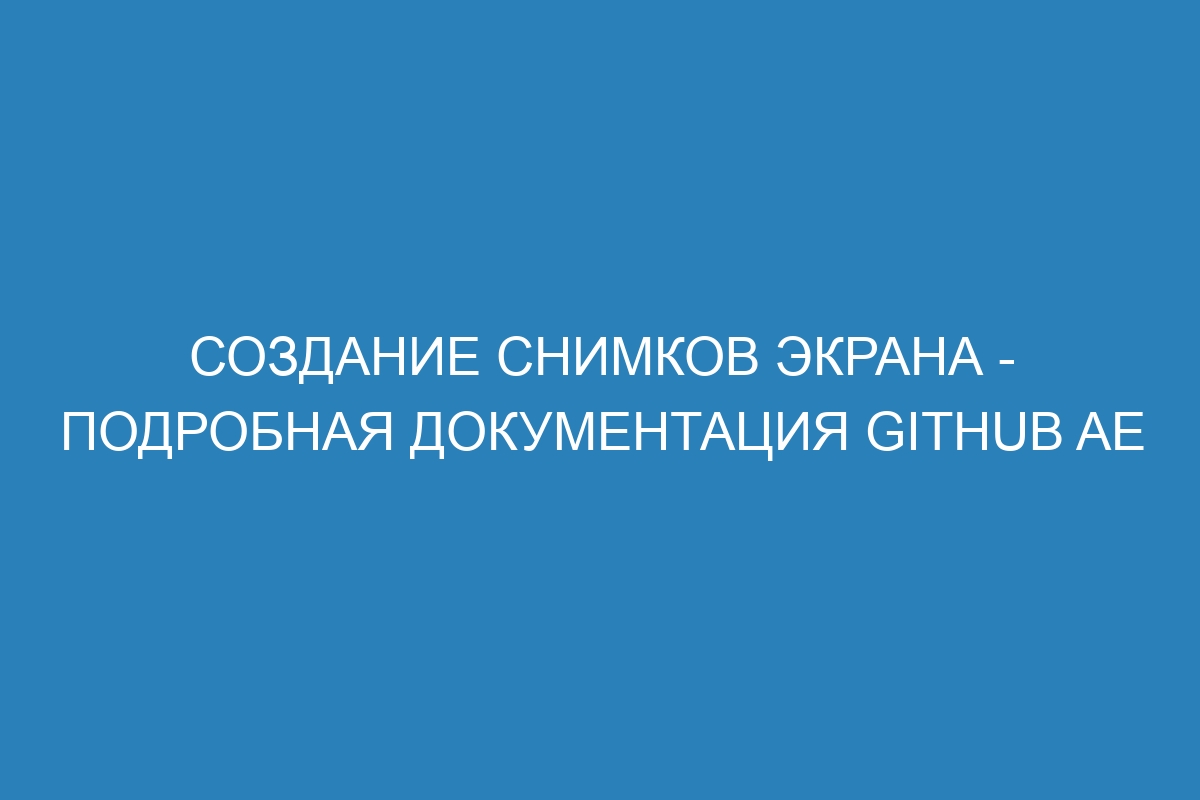 Создание снимков экрана - подробная документация GitHub AE