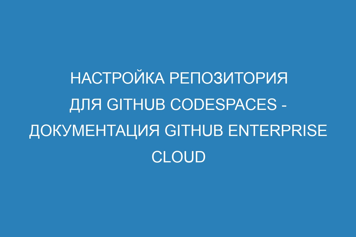 Настройка репозитория для GitHub Codespaces - документация GitHub Enterprise Cloud