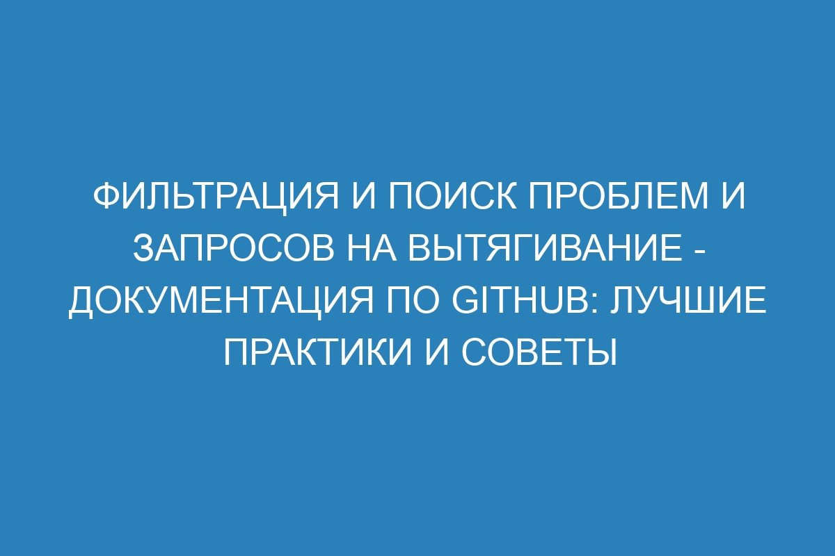 Фильтрация и поиск проблем и запросов на вытягивание - Документация по GitHub: лучшие практики и советы