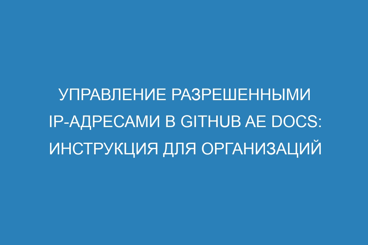 Управление разрешенными IP-адресами в GitHub AE Docs: инструкция для организаций