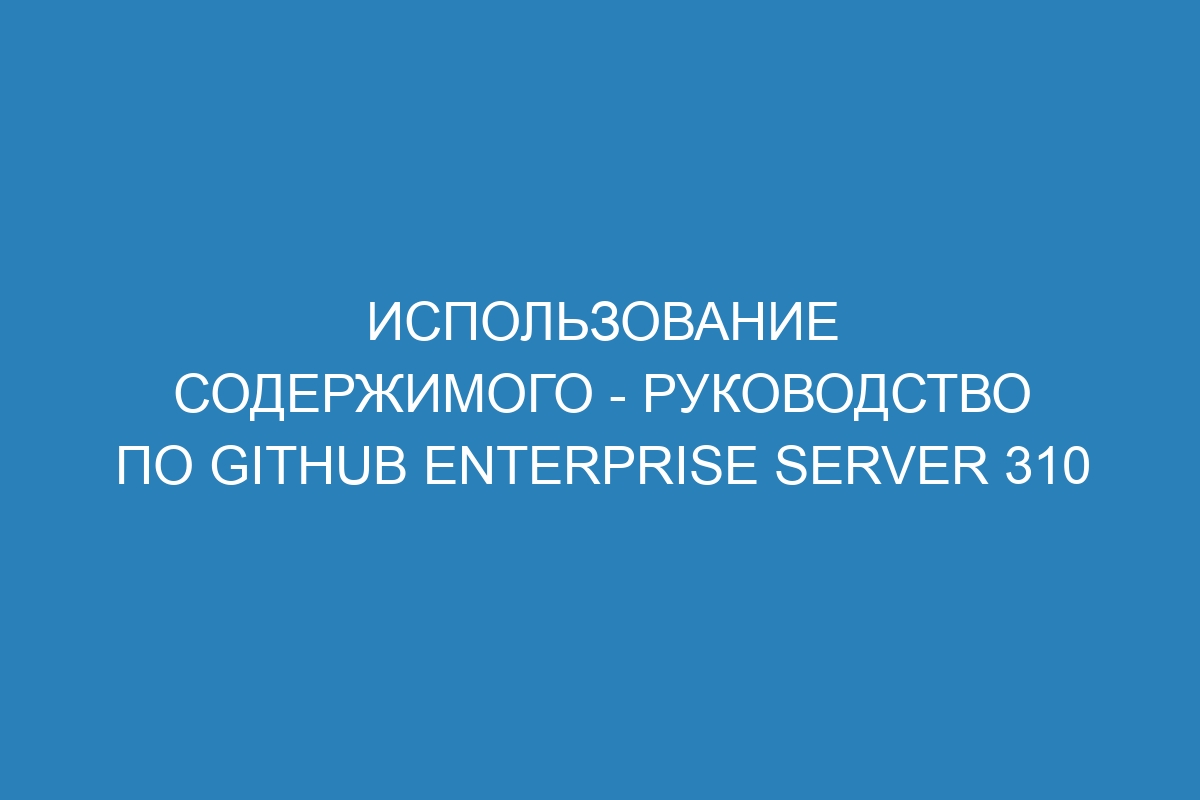 Использование содержимого - Руководство по GitHub Enterprise Server 310