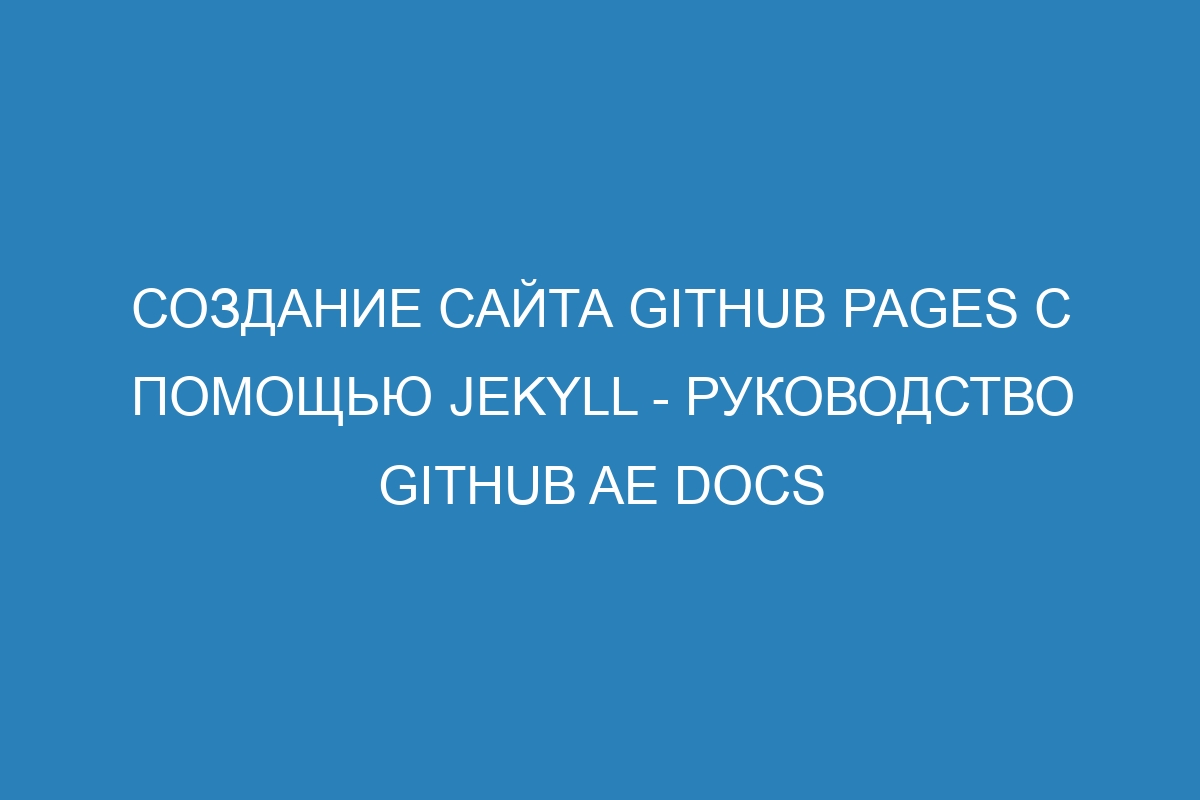 Создание сайта GitHub Pages с помощью Jekyll - Руководство GitHub AE Docs