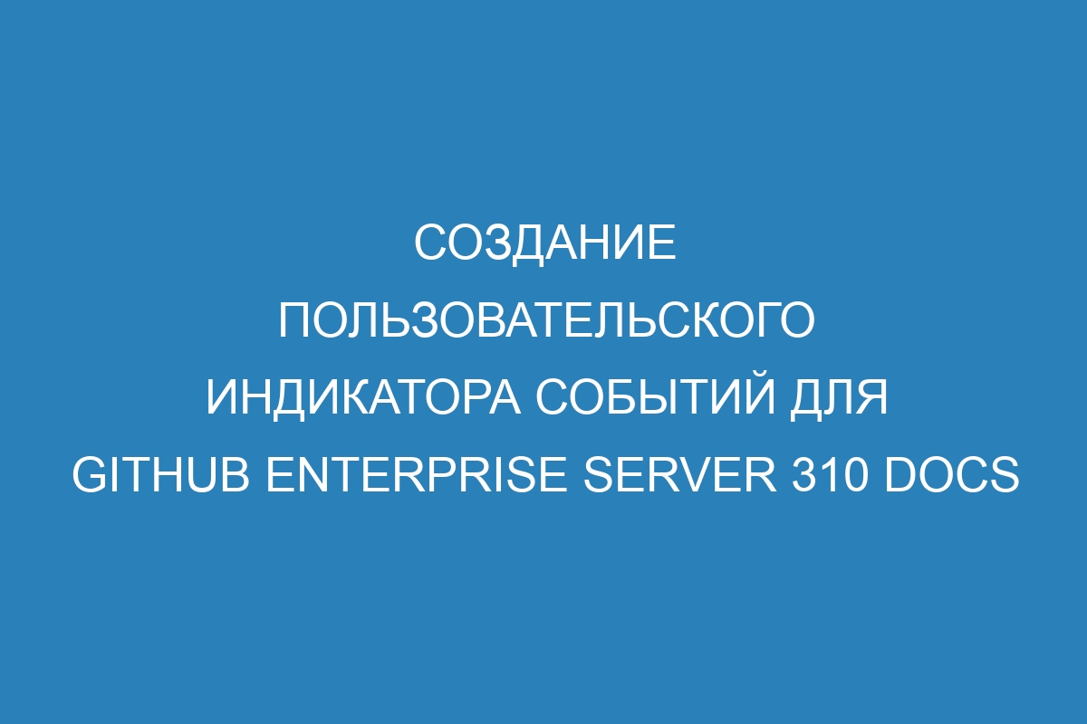 Создание пользовательского индикатора событий для GitHub Enterprise Server 310 Docs