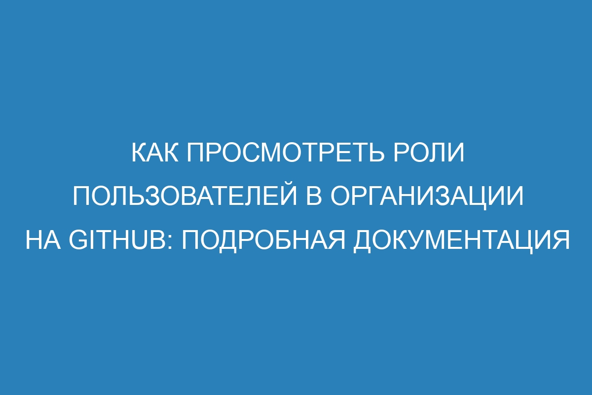 Как просмотреть роли пользователей в организации на GitHub: подробная документация