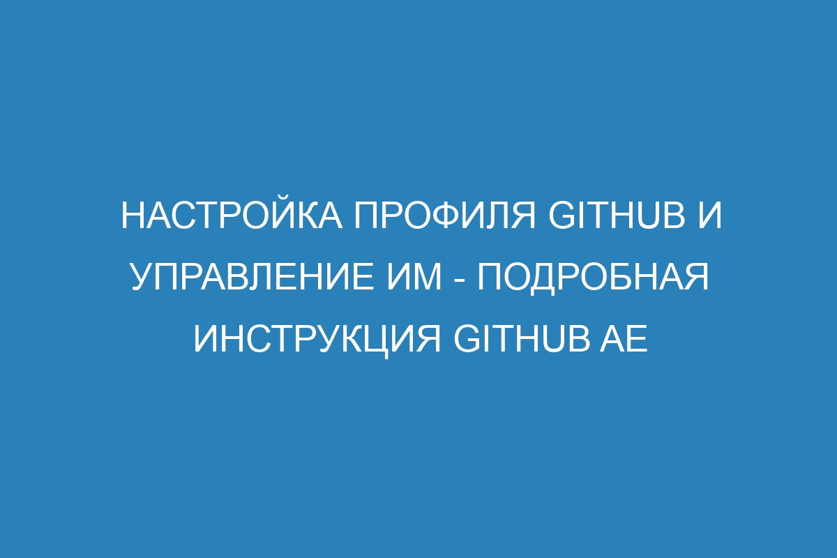 Настройка профиля GitHub и управление им - подробная инструкция GitHub AE