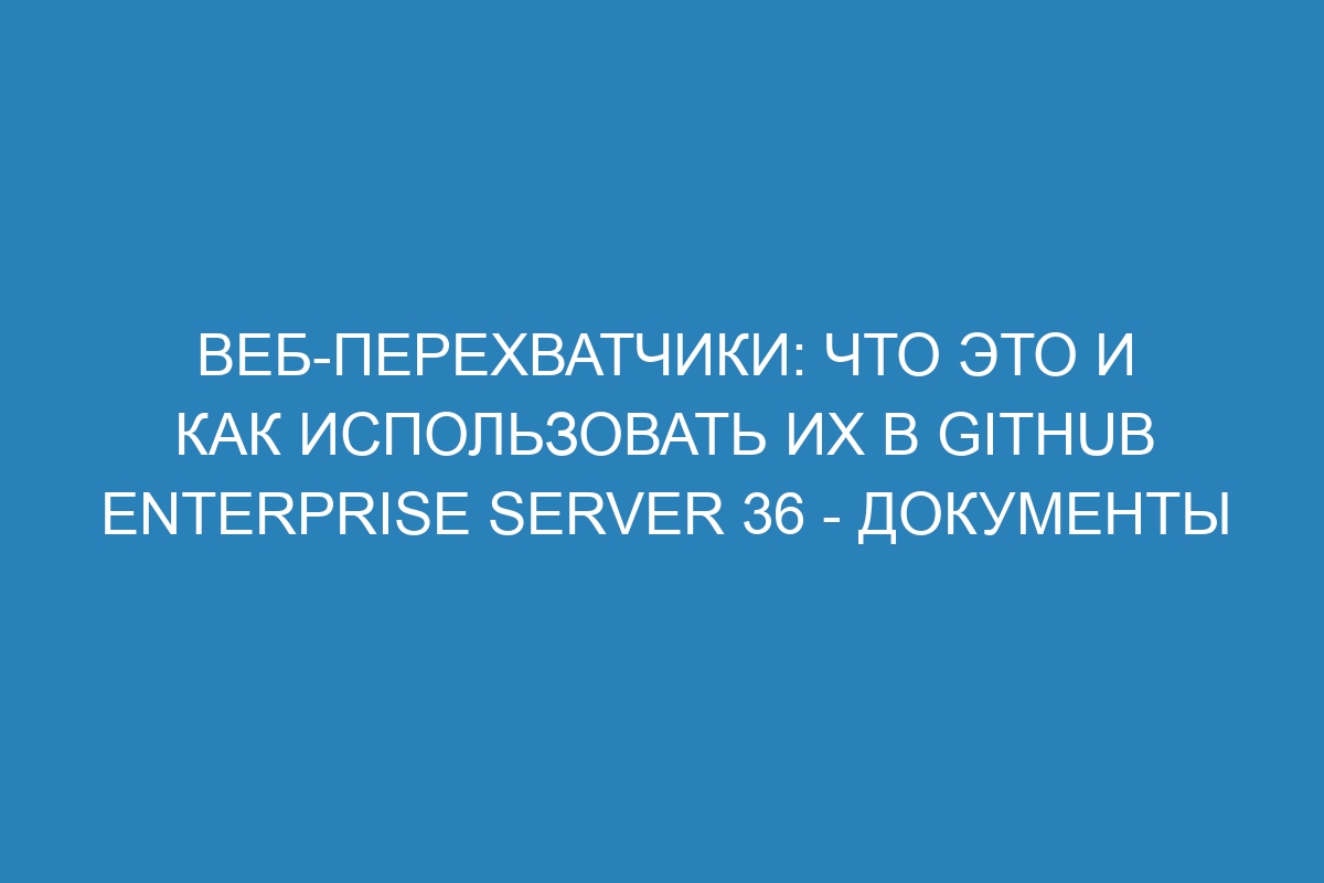 Веб-перехватчики: что это и как использовать их в GitHub Enterprise Server 36 - документы