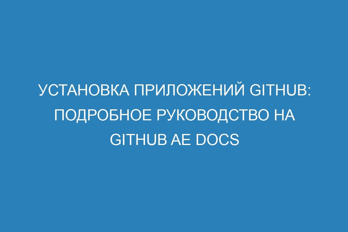 Установка приложений GitHub: подробное руководство на GitHub AE Docs