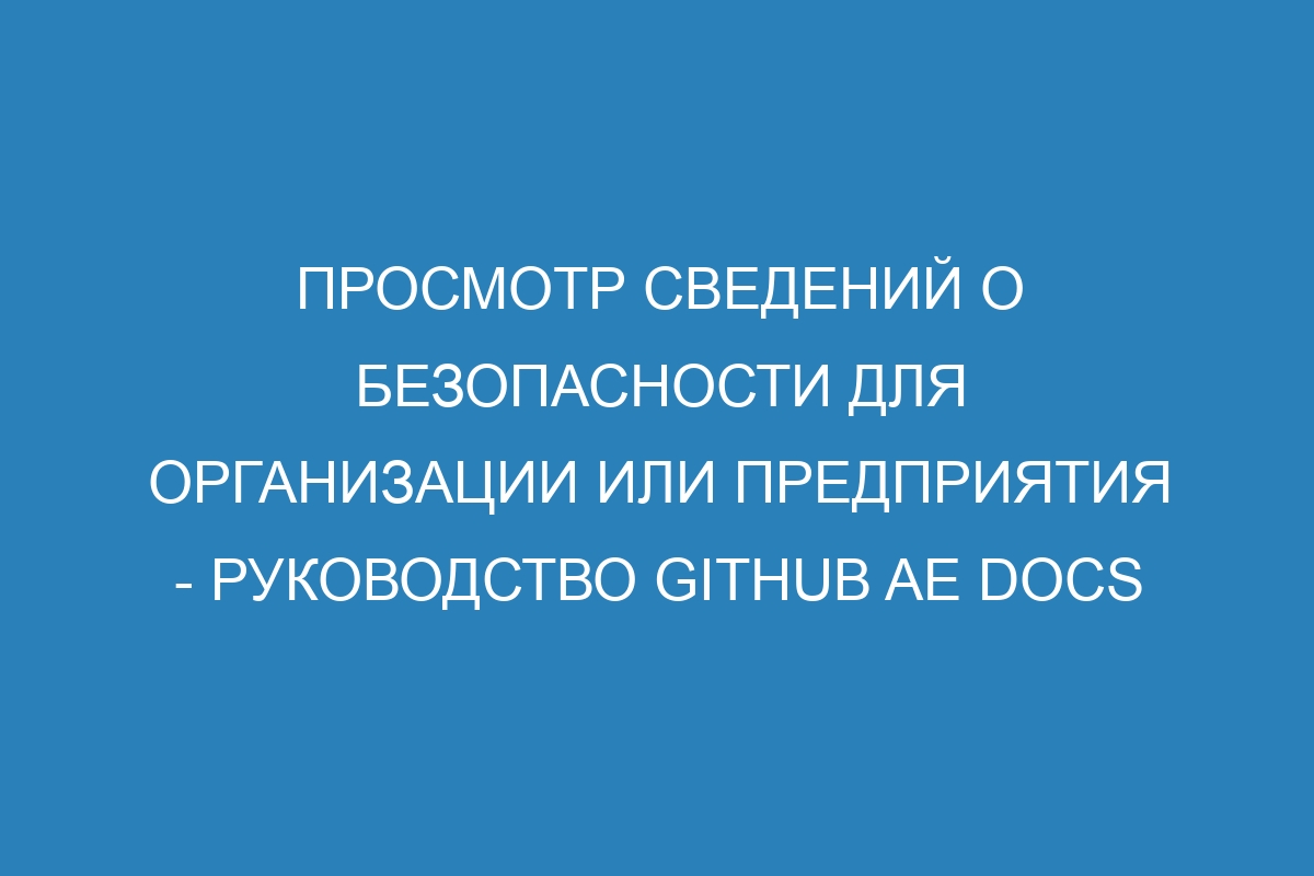 Просмотр сведений о безопасности для организации или предприятия - Руководство GitHub AE Docs