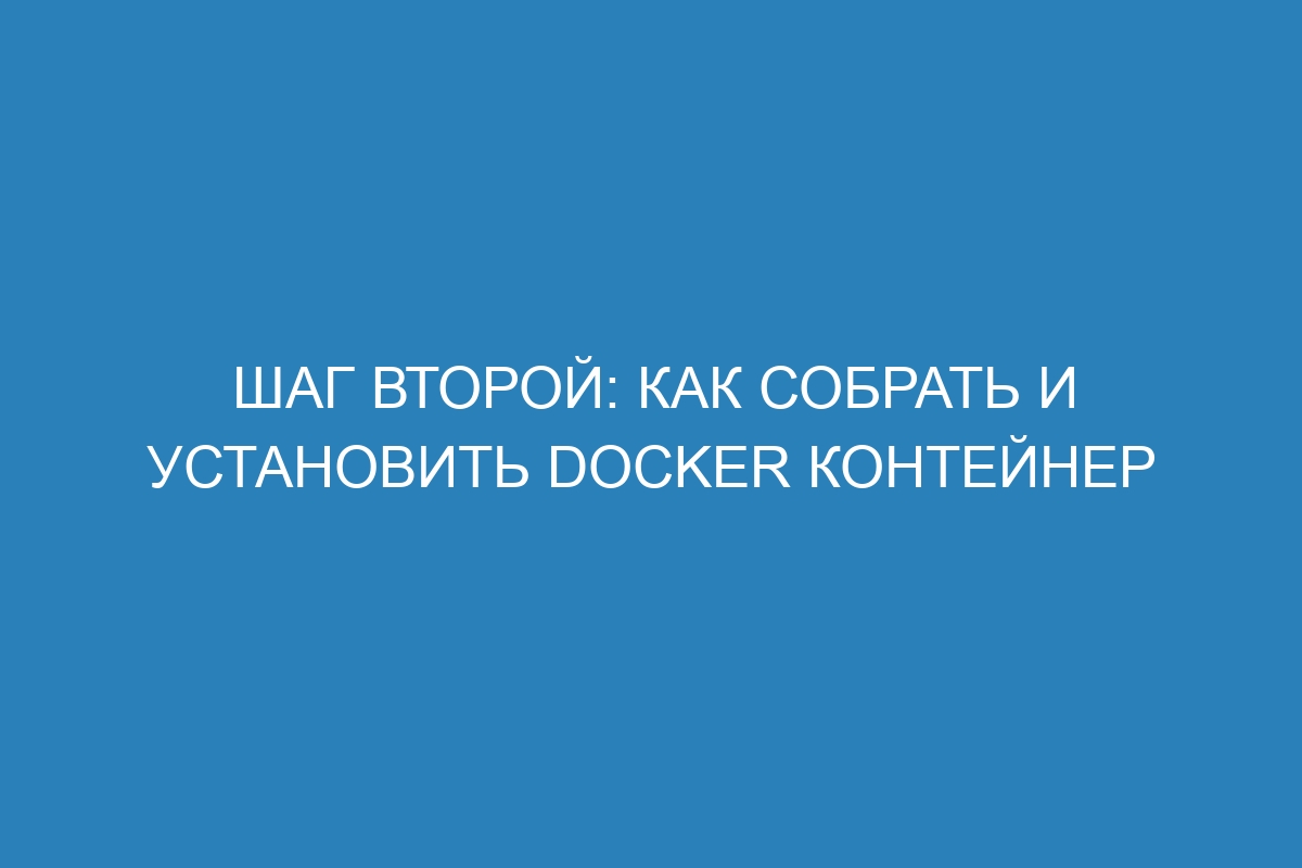 Шаг второй: как собрать и установить Docker контейнер