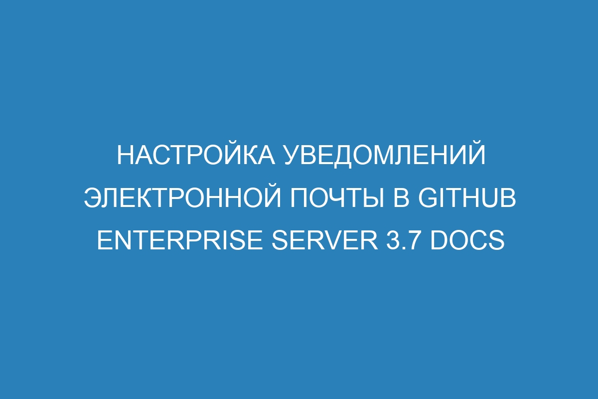 Настройка уведомлений электронной почты в GitHub Enterprise Server 3.7 Docs