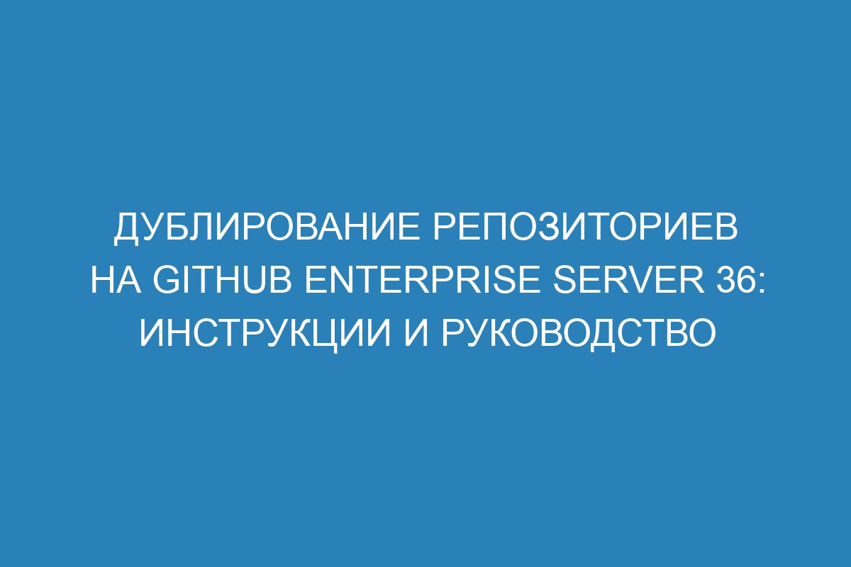 Дублирование репозиториев на GitHub Enterprise Server 36: инструкции и руководство