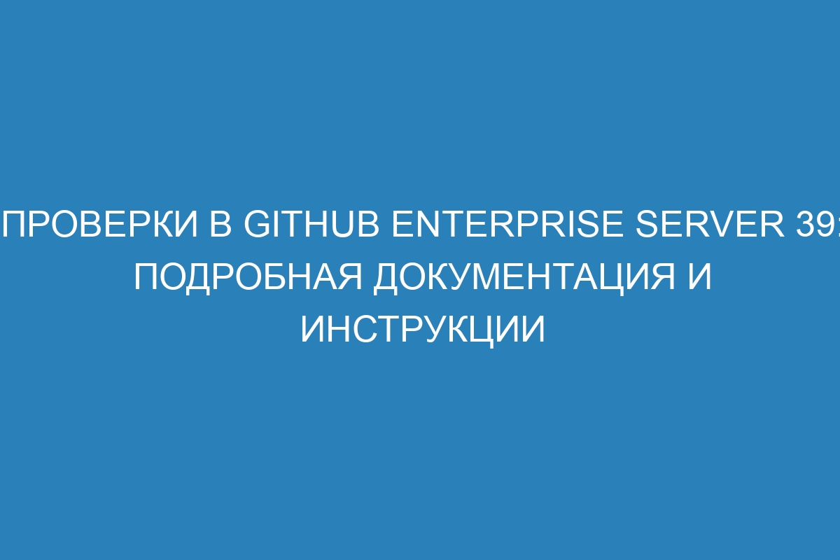 Проверки в GitHub Enterprise Server 39: подробная документация и инструкции