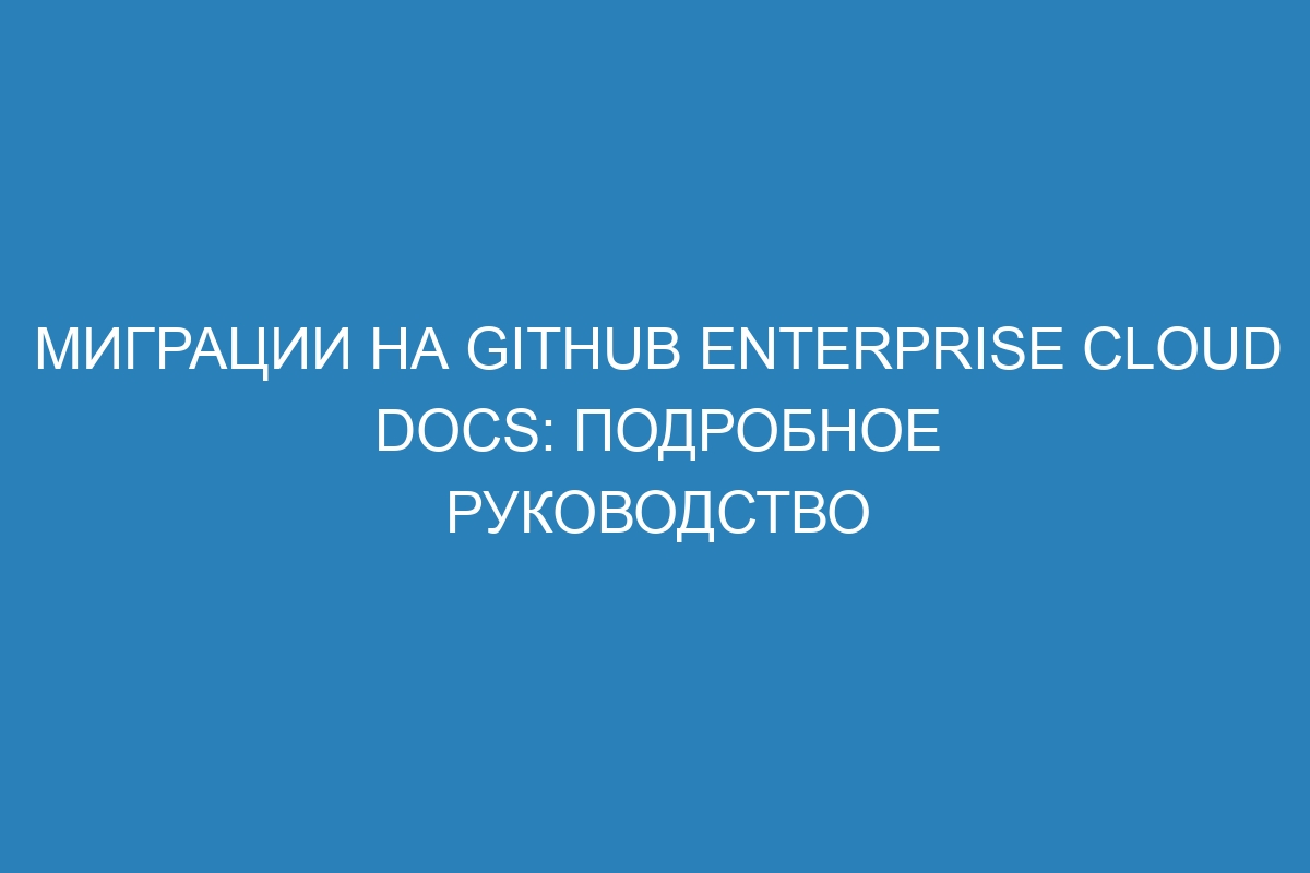 Миграции на GitHub Enterprise Cloud Docs: подробное руководство