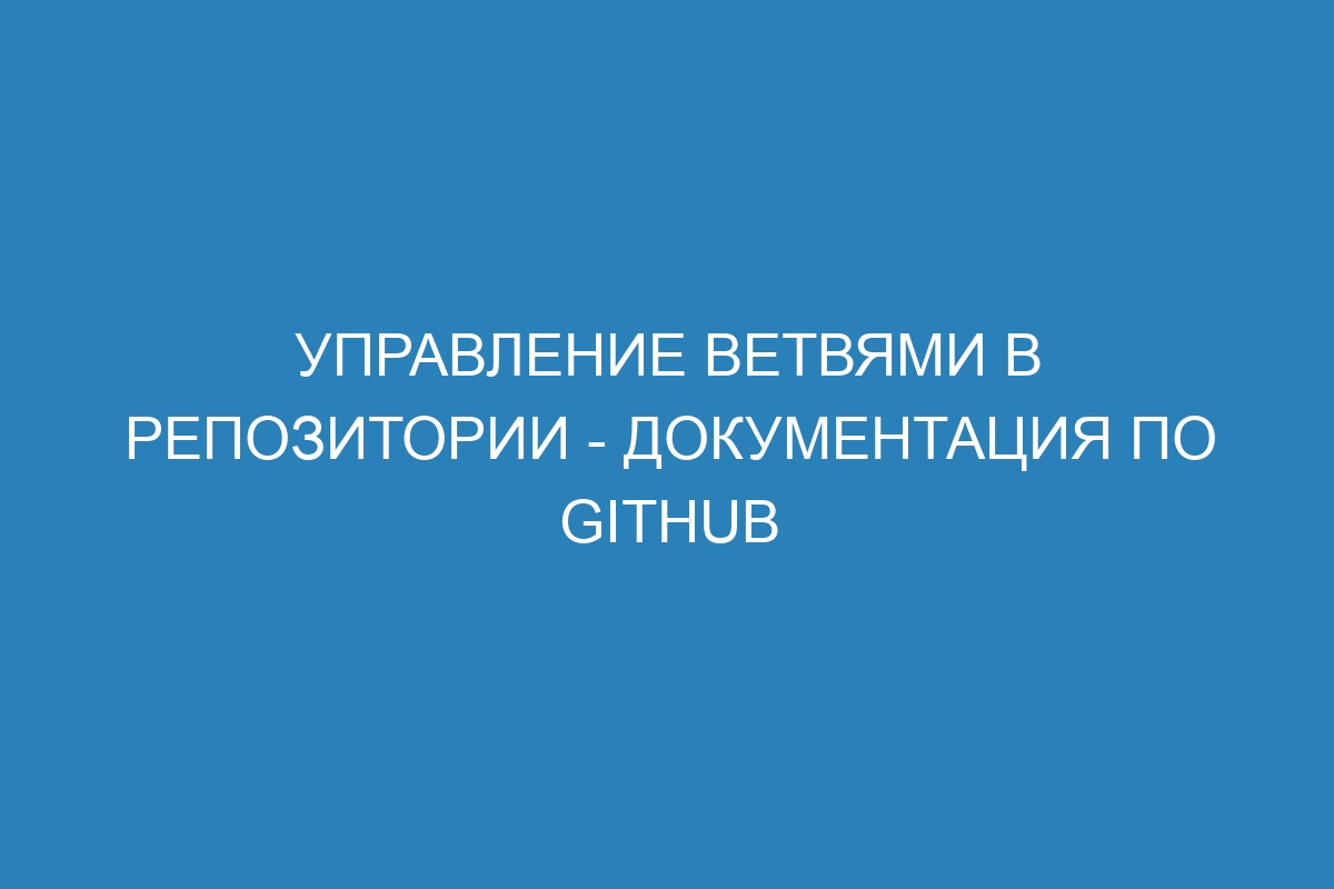 Управление ветвями в репозитории - Документация по GitHub