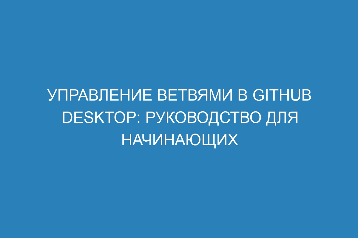 Управление ветвями в GitHub Desktop: руководство для начинающих