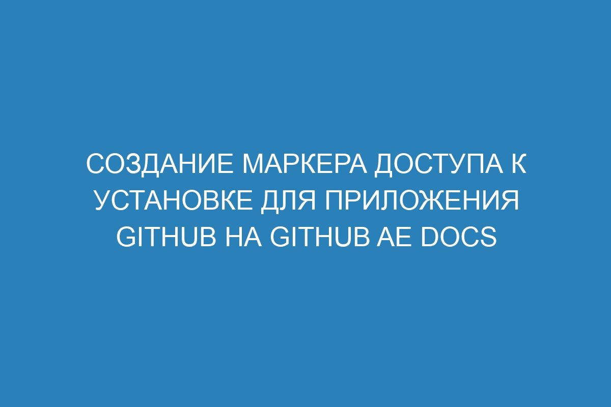 Создание маркера доступа к установке для приложения GitHub на GitHub AE Docs