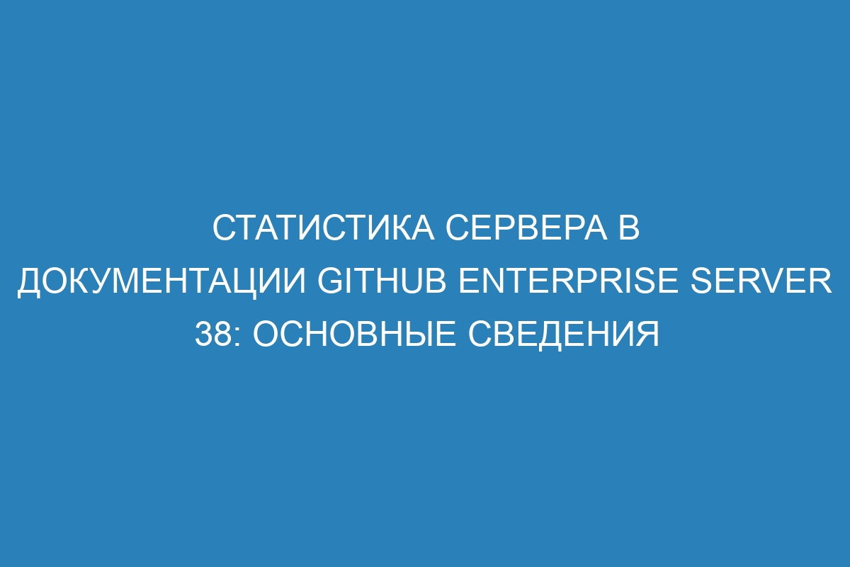 Статистика сервера в документации GitHub Enterprise Server 38: основные сведения