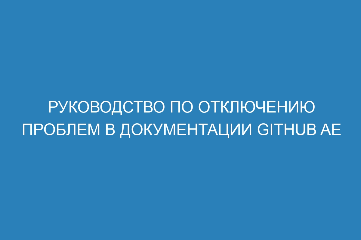 Руководство по отключению проблем в документации GitHub AE